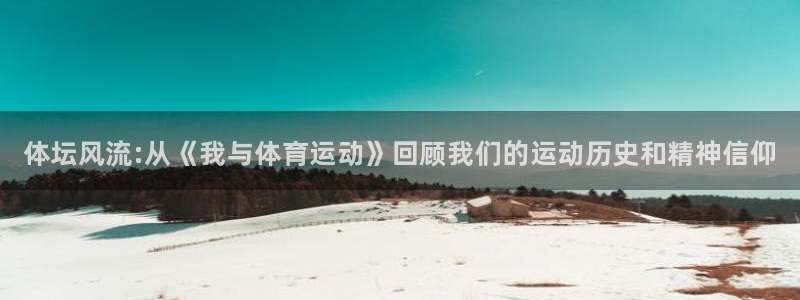 MK体育官网下载联系电话:体坛风流:从《我与体育运动》回顾我